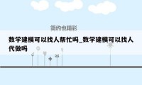 数学建模可以找人帮忙吗_数学建模可以找人代做吗