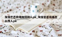 淘宝巴巴农场如何找人pk_淘宝芭芭农场怎么找人pk