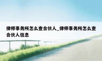 律师事务所怎么查合伙人_律师事务所怎么查合伙人信息