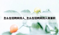 怎么在招聘网找人_怎么在招聘网找人做兼职