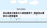 怎么查自己被多少人微信置顶了_微信怎么看多少人把你置顶