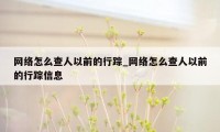 网络怎么查人以前的行踪_网络怎么查人以前的行踪信息