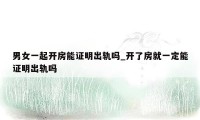 男女一起开房能证明出轨吗_开了房就一定能证明出轨吗