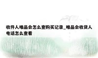 收件人唯品会怎么查购买记录_唯品会收货人电话怎么查看