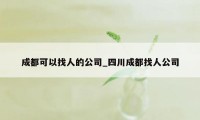 成都可以找人的公司_四川成都找人公司