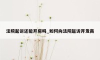 法院起诉还能开房吗_如何向法院起诉开发商