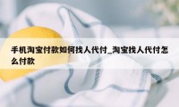 手机淘宝付款如何找人代付_淘宝找人代付怎么付款