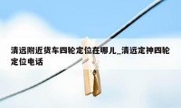 清远附近货车四轮定位在哪儿_清远定神四轮定位电话