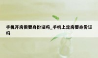 手机开房需要身份证吗_手机上定房要身份证吗