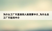 为什么工厂不直接找人而需要中介_为什么去工厂不能找中介