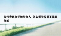 如何查民办学校举办人_怎么看学校是不是民办的