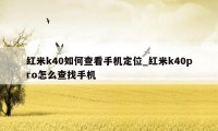 红米k40如何查看手机定位_红米k40pro怎么查找手机