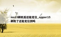 ios15刷机后还能定位_oppor15刷机了还能定位到吗