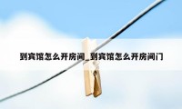 到宾馆怎么开房间_到宾馆怎么开房间门