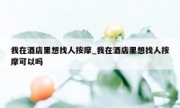 我在酒店里想找人按摩_我在酒店里想找人按摩可以吗