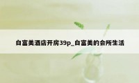 白富美酒店开房39p_白富美的会所生活