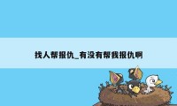 找人帮报仇_有没有帮我报仇啊