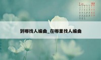 到哪找人编曲_在哪里找人编曲