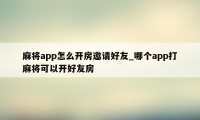 麻将app怎么开房邀请好友_哪个app打麻将可以开好友房