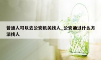 普通人可以去公安机关找人_公安通过什么方法找人