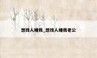 想找人睡我_想找人睡我老公