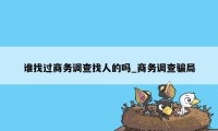 谁找过商务调查找人的吗_商务调查骗局