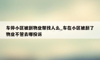 车停小区被刮物业帮找人么_车在小区被刮了物业不管去哪投诉