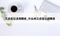 三点定位法双眼皮_什么叫三点定位双眼皮