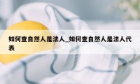 如何查自然人是法人_如何查自然人是法人代表