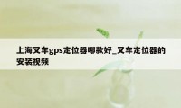 上海叉车gps定位器哪款好_叉车定位器的安装视频