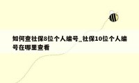 如何查社保8位个人编号_社保10位个人编号在哪里查看