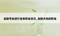 金融专业进行自身职业定位_金融方向的职业