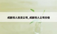 成都找人投资公司_成都找人公司价格