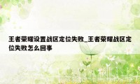 王者荣耀设置战区定位失败_王者荣耀战区定位失败怎么回事