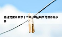 神经定位诊断学十二章_神经病学定位诊断步骤