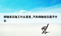 四轴定位加工什么意思_汽车四轴定位是干什么