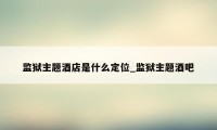 监狱主题酒店是什么定位_监狱主题酒吧