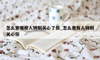 怎么查哪些人特别关心了你_怎么查有人特别关心你