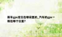 新车gps定位在哪设置的_汽车的gps一般在哪个位置?