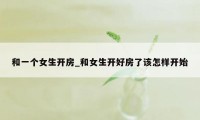 和一个女生开房_和女生开好房了该怎样开始