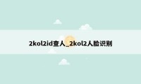 2kol2id查人_2kol2人脸识别