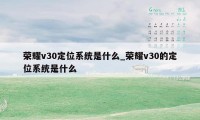 荣耀v30定位系统是什么_荣耀v30的定位系统是什么