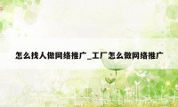 怎么找人做网络推广_工厂怎么做网络推广