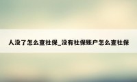 人没了怎么查社保_没有社保账户怎么查社保