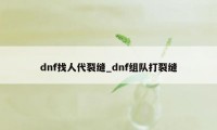 dnf找人代裂缝_dnf组队打裂缝