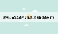 深圳人社怎么查不了社保_深圳社保查询不了