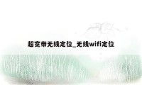 超宽带无线定位_无线wifi定位