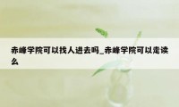 赤峰学院可以找人进去吗_赤峰学院可以走读么