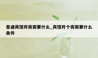 普通宾馆开房需要什么_宾馆开个房需要什么条件