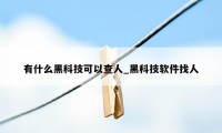 有什么黑科技可以查人_黑科技软件找人